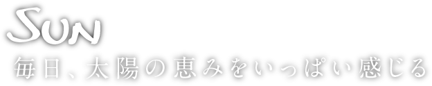 sun 毎日、太陽の恵みをいっぱい感じる