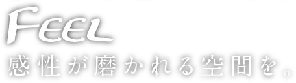 feel 感性が磨かれる空間を